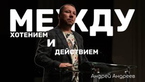 Между хотением и действием | Андрей Андреев | Живая вера
