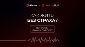 Вопросы Джону Пайперу: Как жить без страха?