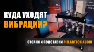 Куда уходят вибрации? Стойки и подставки Pillartech Audio