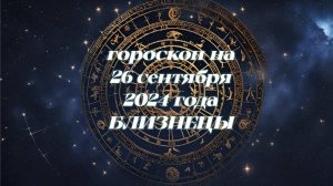 Гороскоп на 26.09.2024 года. Близнецы.