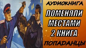 АУДИОКНИГА. ПОПАДАНЦЫ "ПОМЕНЯЛИ МЕСТАМИ 2" 2 КНИГА