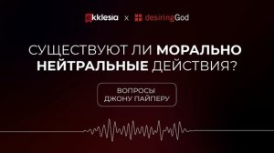 Вопросы Джону Пайперу: Являются ли какие-либо действия морально нейтральными?