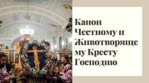 Канон Честному и Животворящему Кресту Господню