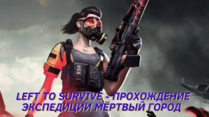 Left To Survive - ПРОХОЖДЕНИЕ ЭКСПЕДИЦИИ МЁРТВЫЙ ГОРОД