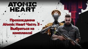 Прохождение Atomic Heart Часть 3 - Выбраться из комплекса!