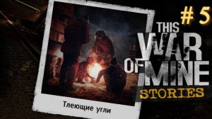 This War of Mine: Stories : Тлеющие угли # 5