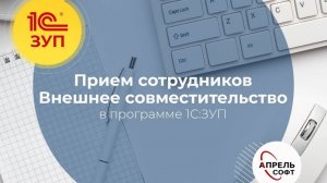 Прием сотрудников. Внешнее совместительство в программе 1С:Зарплата и управление персоналом.