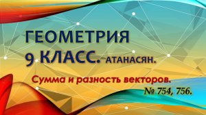 Геометрия 9 класс. Сумма и разность векторов. № 754, 756