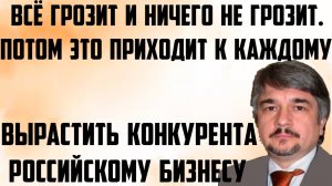 Ищенко: Всё грозит и ничего не грозит. Вырастить конкурента российскому бизнесу. Приходит к каждому.