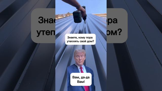 Да, да. Это мы тебе. Пора утеплять дом