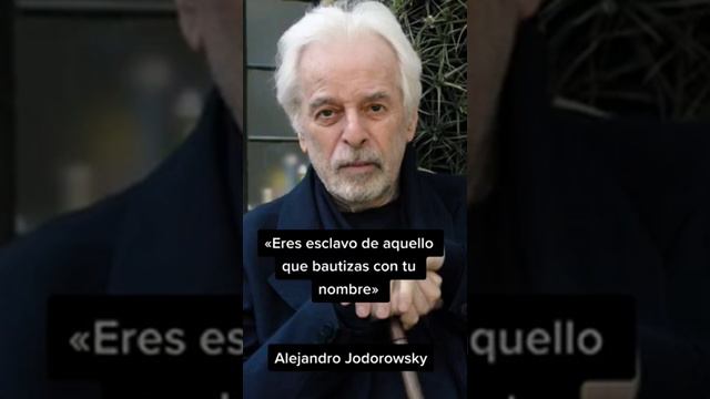 «Eres esclavo de aquello que bautizas con tu nombre»jandro Jodorowsky