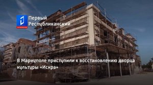 В Мариуполе приступили к восстановлению дворца культуры «Искра»