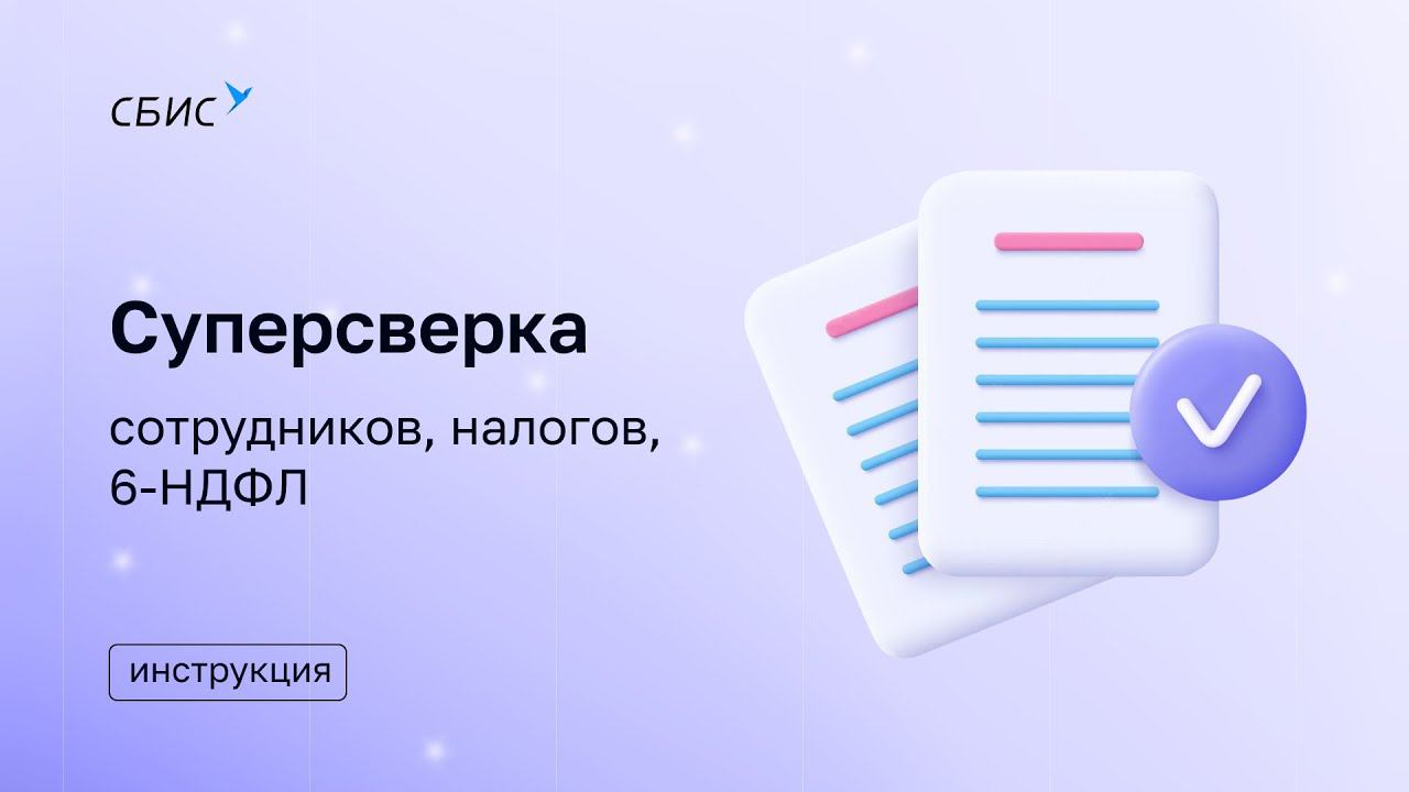 Суперсверка: сотрудников, налогов, 6-НДФЛ. Инструкции СБИС