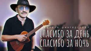 Спасибо за день спасибо за ночь укулеле кавер