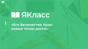 «Его Величество Урок: новые точки роста»