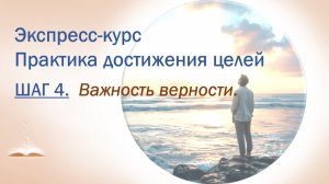 Шаг 4. Важность верности. Экспресс-курс Практика достижения целей.