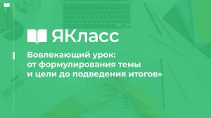 «Вовлекающий урок: от формулирования темы и цели до подведения итогов»