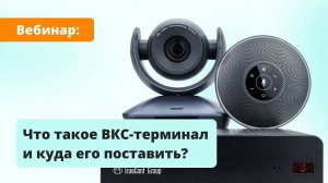 Вебинар: что такое ВКС-терминал и куда его поставить?