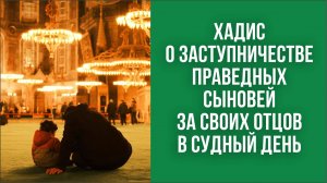 Хадис о заступничестве праведных сыновей за своих отцов в Судный день