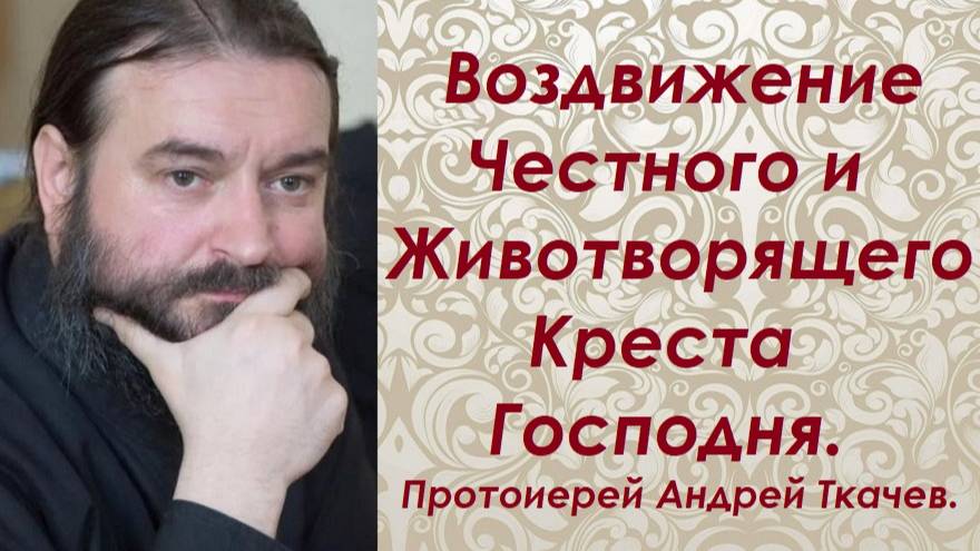 Воздвижение Честного и Животворящего Креста Господня. Протоиерей Андрей Ткачев.