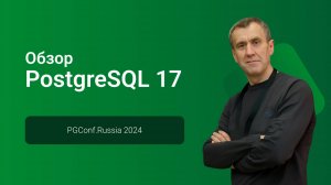 Обзор PostgreSQL 17 — Павел Лузанов, PGConf.Russia 2024