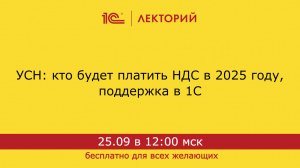 1С:Лекторий. 25.09.2024. УСН: кто будет платить НДС в 2025 году, поддержка в 1С