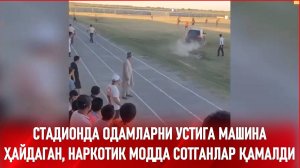 СТАДИОНДА ОДАМЛАРНИ УСТИГА МАШИНА ҲАЙДАГАН, НАРКОТИК МОДДА СОТГАНЛАР ҚАМАЛДИ