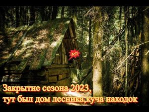 Закрытие сезона 2023,тут был дом лесника,куча находок