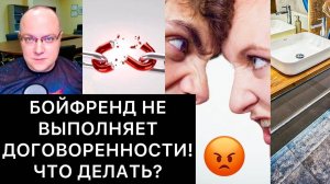 БОЙФРЕНД НЕ ВЫПОЛНЯЕТ ДОГОВОРЕННОСТИ! ЧТО ДЕЛАТЬ?