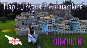 ПАРК "ГРУЗИЯ В МИНИАТЮРЕ" в Кобулети / Miniature Park, Ozurgeti, Guria