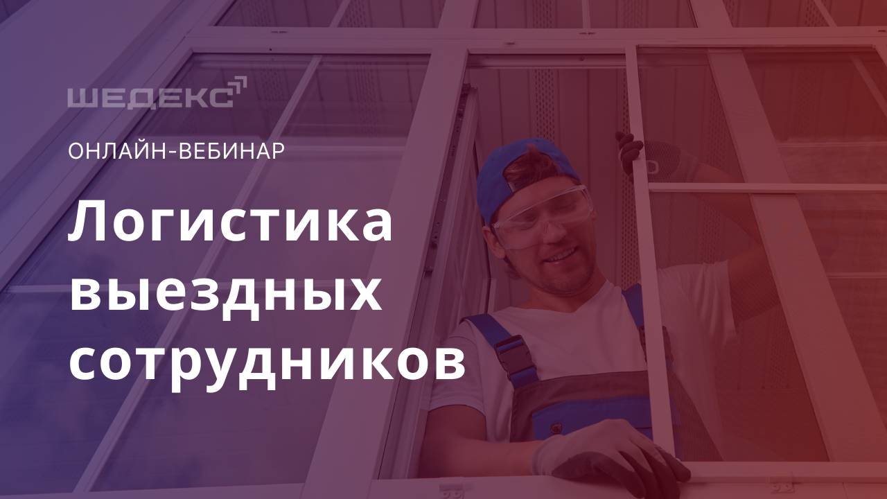Логистика мобильных сотрудников для оконных компаний. Онлайн-вебинар. Апрель 2024