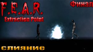 СЛИЯНИЕ l F.E.A.R. Extraction Point l ФИНАЛ