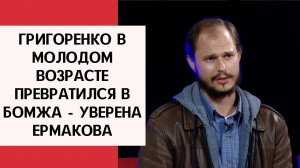 Григоренко в молодом возрасте превратился в бомжа - уверена Ермакова