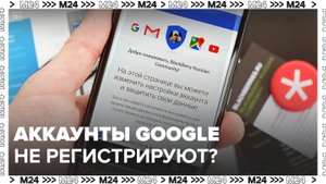 Россияне столкнулись с проблемой регистрации аккаунтов в Google - Москва 24