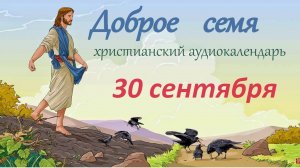 30 сентября "Доброе семя", христианский  аудио-календарь на каждый день