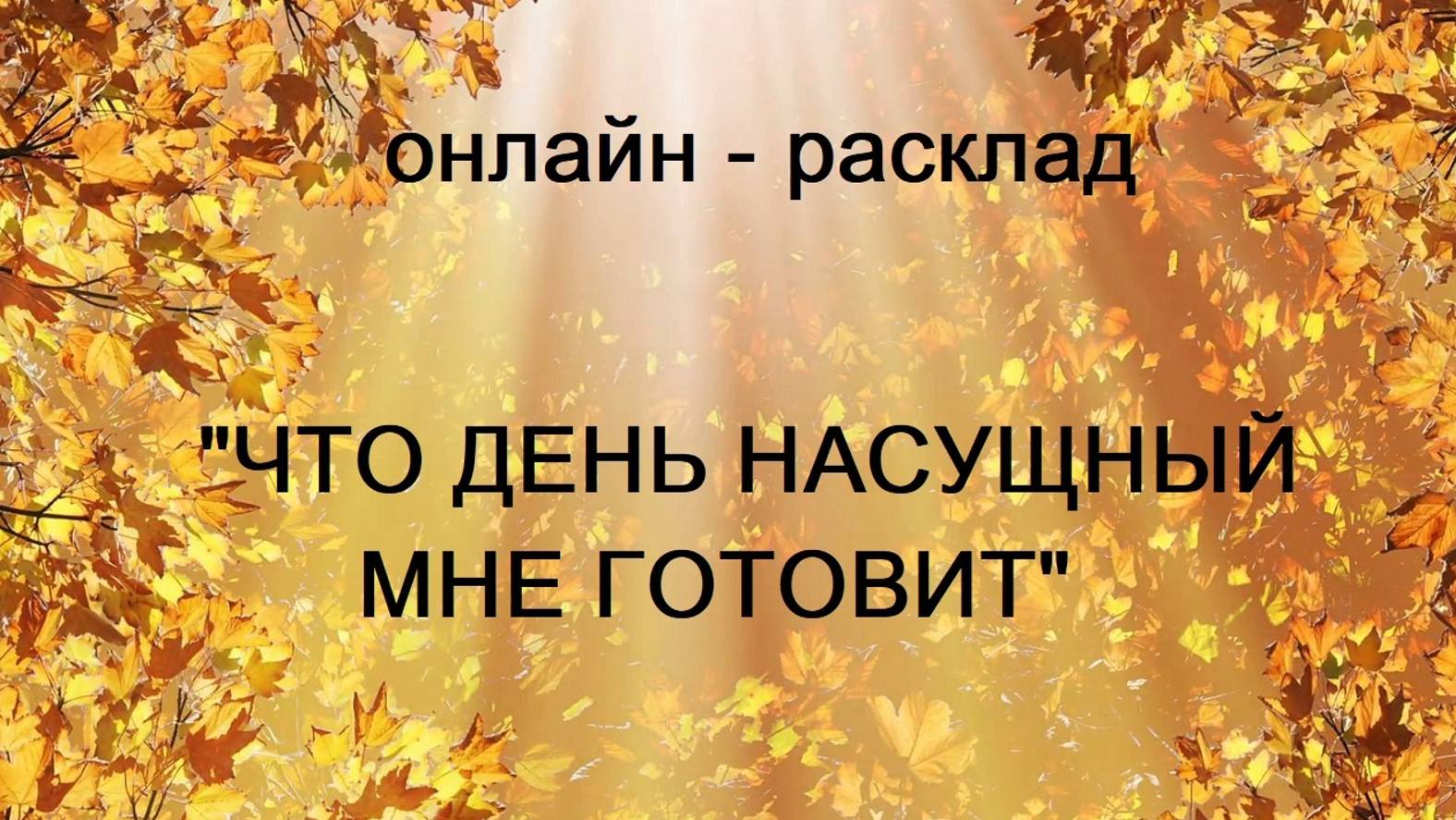 ОНЛАЙН - РАСКЛАД "ЧТО ДЕНЬ НАСУЩНЫЙ МНЕ ГОТОВИТ"
