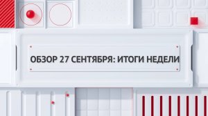 Обзор 27 сентября: итоги недели