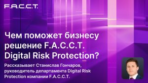 Чем поможет бизнесу решение F.A.C.C.T. Digital Risk Protection?