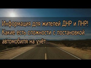 Информация для жителей ДНР и ЛНР! Какие есть сложности с постановкой автомобиля на учёт...
