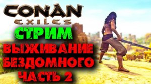 (Архив) Стрим Conan Eхiles ☛ Выживание бездомного № 2,  часть 1 ✌