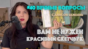 #40 Вам не нужен красивый скетчбук | Вечные вопросы с Алисой Селезень