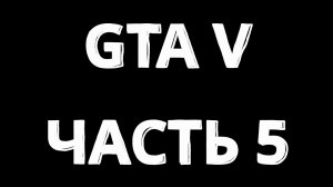 Gta V  Сюжетная компания часть 5. Без Комментарий