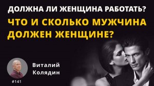 #141 Должна ли женщина работать? Сколько и что мужчина должен женщине? Виталий Колядин