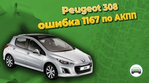 PEUGEOT 308. Пинается коробка передач. Ошибка 1167 по АКПП. Что делать? АВТОПОДБОР КУПИТАЧКУ.