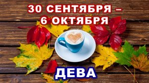 ♍ ДЕВА. ☕️ 🍰 С 30 СЕНТЯБРЯ по 6 ОКТЯБРЯ 2024 г. 🍁 Таро-прогноз 🍂