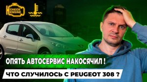 Опять АВТОСЕРВИС накосячил! Доверять автосервису или нет? PEUGEOT 308 СЛОМАЛСЯ!