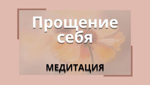 Медитация "Прощение себя"