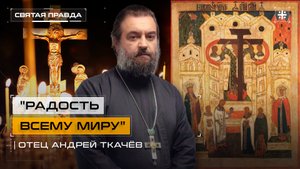 "Радость всему миру": Тайны праздника Воздвижения Животворящего Креста Господня — отец Андрей Ткачёв