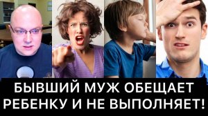 БЫВШИЙ МУЖ ОБЕЩАЕТ РЕБЕНКУ И НЕ ВЫПОЛНЯЕТ!