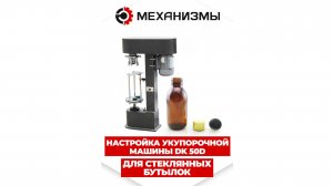 Настройка укупорочной машины DK 50D для стеклянных бутылок